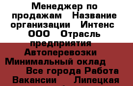 Менеджер по продажам › Название организации ­ Интенс, ООО › Отрасль предприятия ­ Автоперевозки › Минимальный оклад ­ 50 000 - Все города Работа » Вакансии   . Липецкая обл.